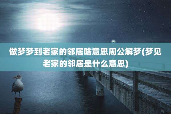 做梦梦到老家的邻居啥意思周公解梦(梦见老家的邻居是什么意思)