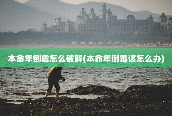 本命年倒霉怎么破解(本命年倒霉该怎么办)