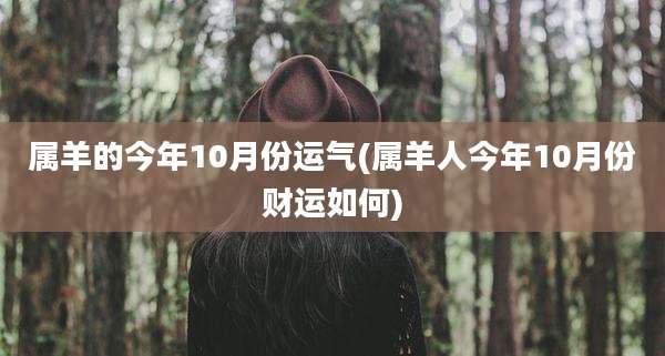 属羊的今年10月份运气(属羊人今年10月份财运如何)