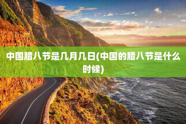 中国腊八节是几月几日(中国的腊八节是什么时候)
