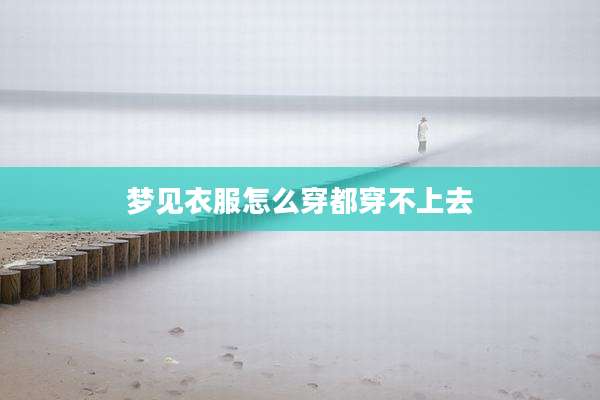 梦见衣服怎么穿都穿不上去