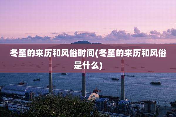 冬至的来历和风俗时间(冬至的来历和风俗是什么)