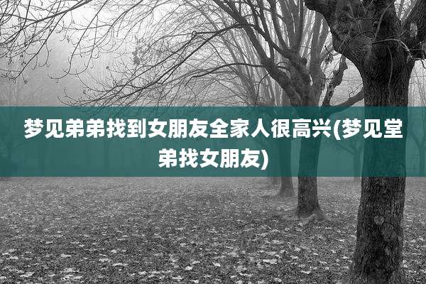 梦见弟弟找到女朋友全家人很高兴(梦见堂弟找女朋友)