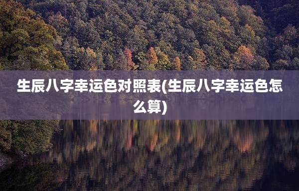 生辰八字幸运色对照表(生辰八字幸运色怎么算)