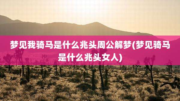 梦见我骑马是什么兆头周公解梦(梦见骑马是什么兆头女人)