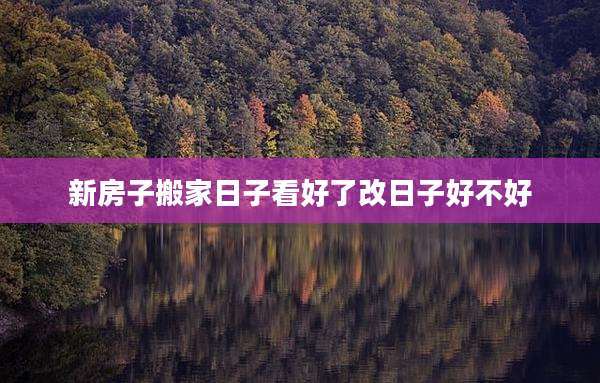 新房子搬家日子看好了改日子好不好