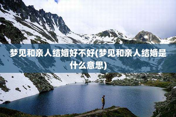 梦见和亲人结婚好不好(梦见和亲人结婚是什么意思)