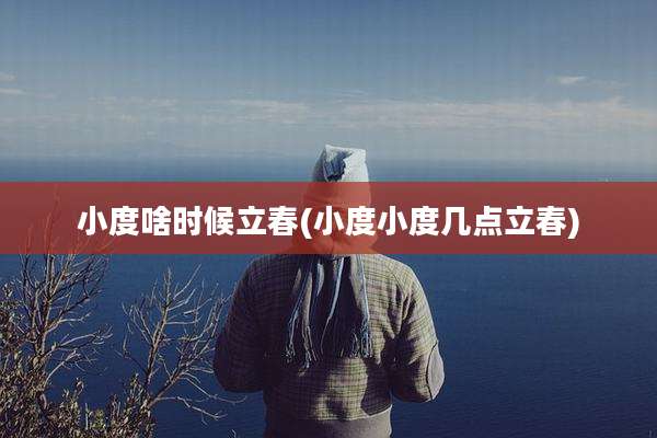 小度啥时候立春(小度小度几点立春)
