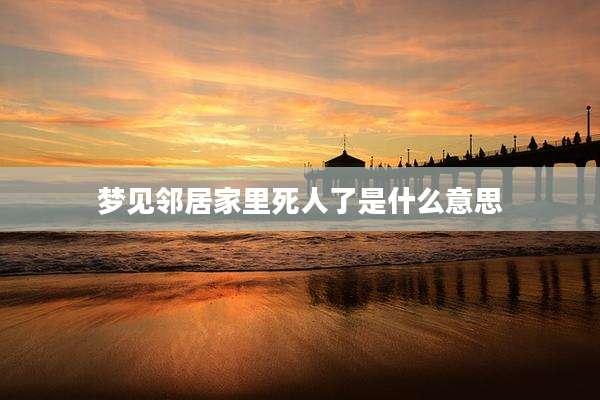 梦见邻居家里死人了是什么意思