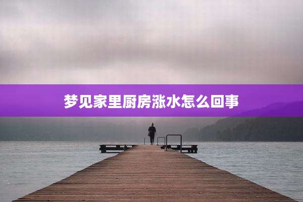 梦见家里厨房涨水怎么回事