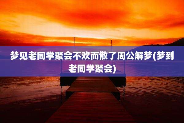 梦见老同学聚会不欢而散了周公解梦(梦到老同学聚会)