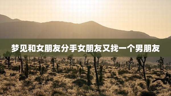 梦见和女朋友分手女朋友又找一个男朋友