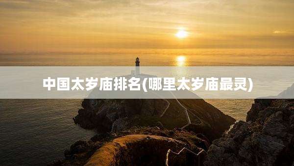 中国太岁庙排名(哪里太岁庙最灵)