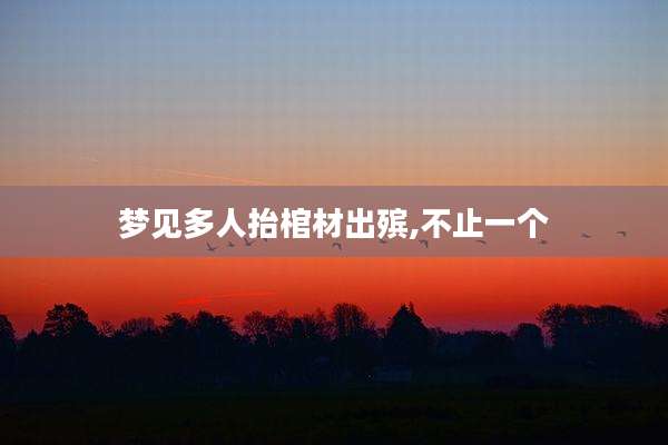 梦见多人抬棺材出殡,不止一个
