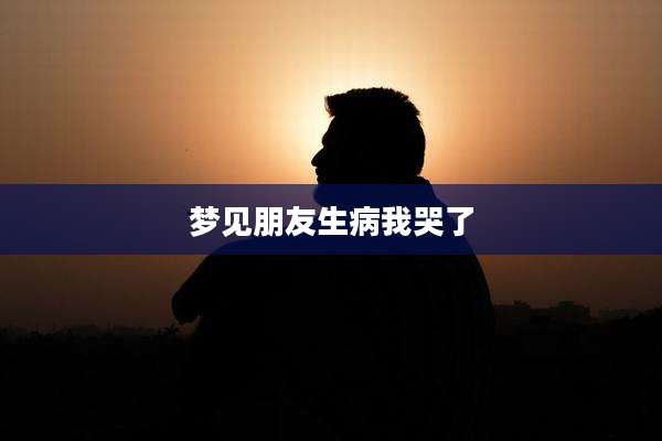 梦见朋友生病我哭了