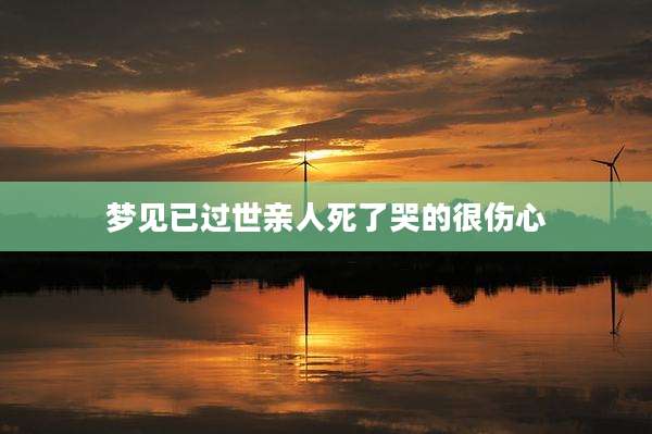 梦见已过世亲人死了哭的很伤心