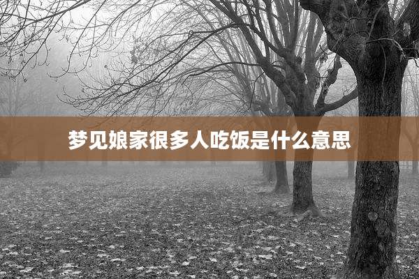 梦见娘家很多人吃饭是什么意思