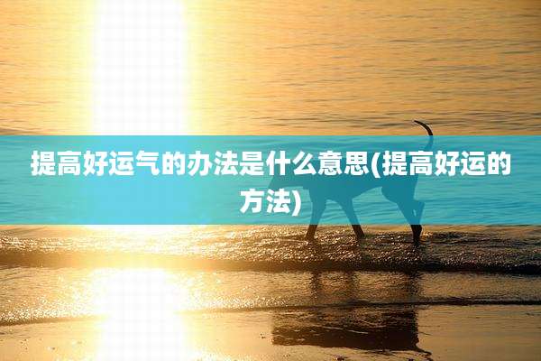 提高好运气的办法是什么意思(提高好运的方法)