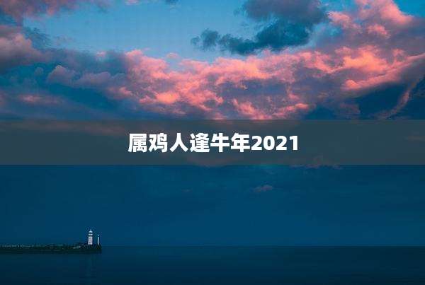 属鸡人逢牛年2021