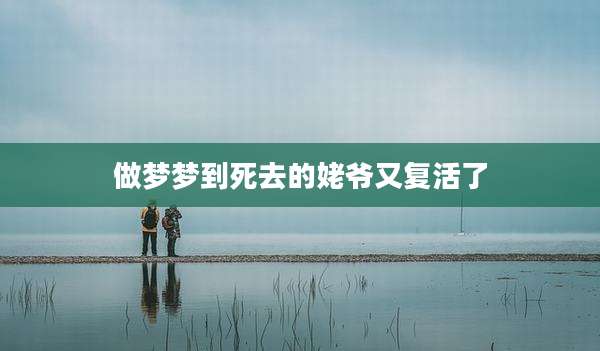 做梦梦到死去的姥爷又复活了