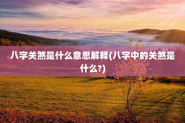 八字关煞是什么意思解释(八字中的关煞是什么?)