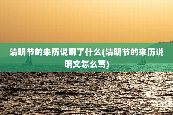 清明节的来历说明了什么(清明节的来历说明文怎么写)