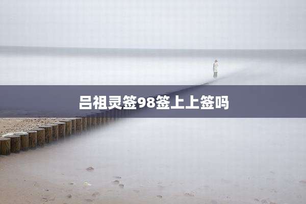 吕祖灵签98签上上签吗