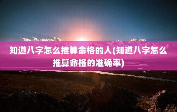知道八字怎么推算命格的人(知道八字怎么推算命格的准确率)
