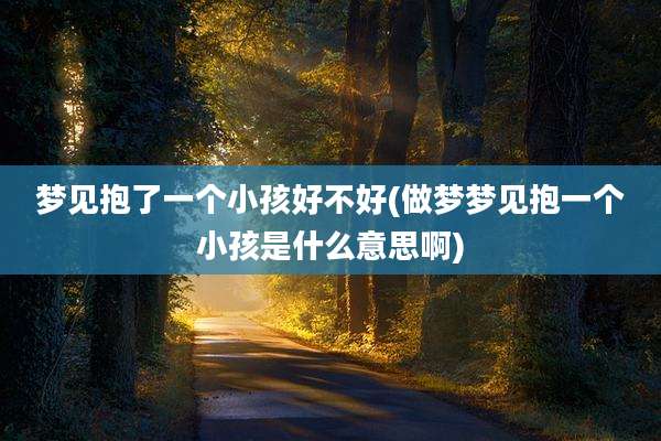 梦见抱了一个小孩好不好(做梦梦见抱一个小孩是什么意思啊)
