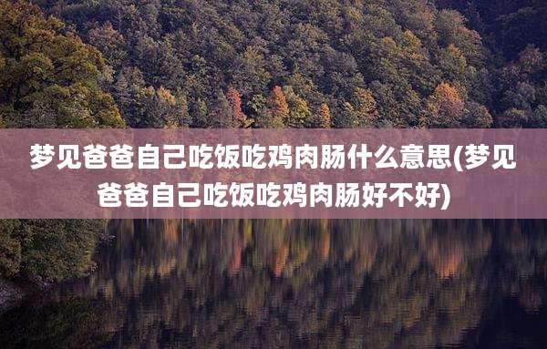 梦见爸爸自己吃饭吃鸡肉肠什么意思(梦见爸爸自己吃饭吃鸡肉肠好不好)