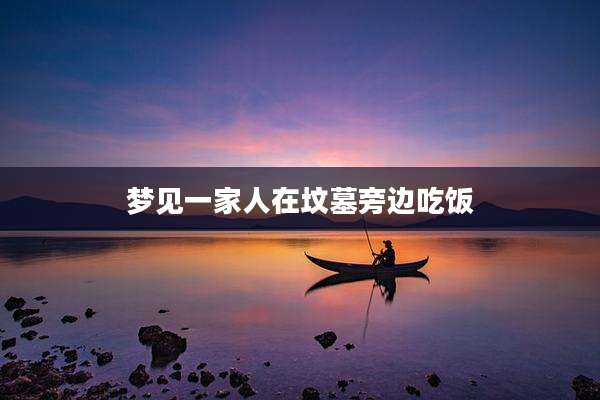 梦见一家人在坟墓旁边吃饭