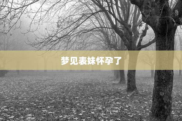 梦见表妹怀孕了