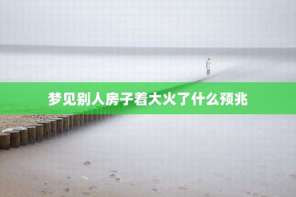 梦见别人房子着大火了什么预兆