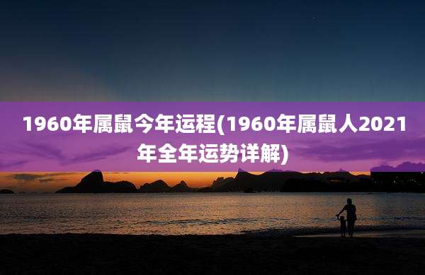 1960年属鼠今年运程(1960年属鼠人2021年全年运势详解)