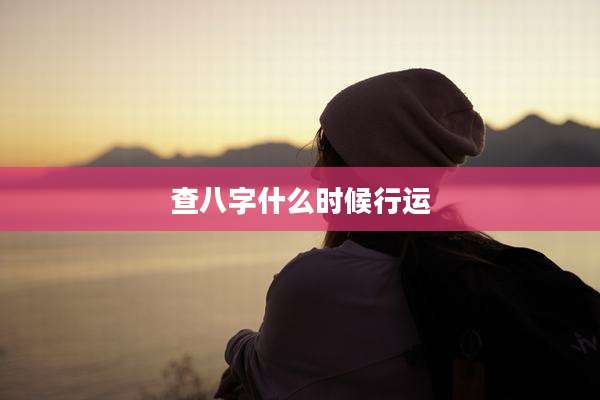 查八字什么时候行运