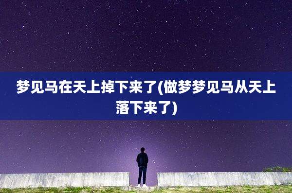 梦见马在天上掉下来了(做梦梦见马从天上落下来了)