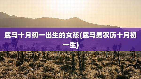 属马十月初一出生的女孩(属马男农历十月初一生)