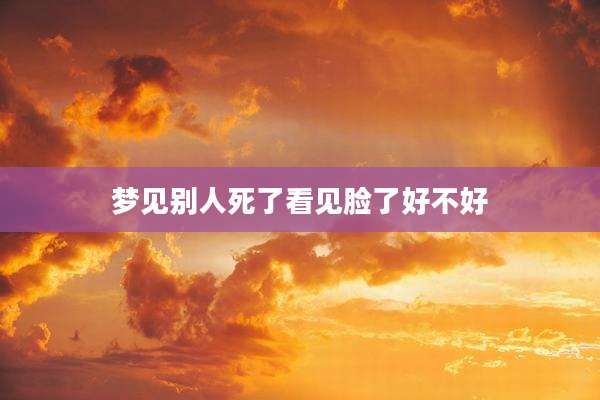 梦见别人死了看见脸了好不好