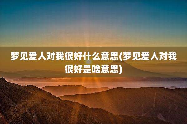 梦见爱人对我很好什么意思(梦见爱人对我很好是啥意思)