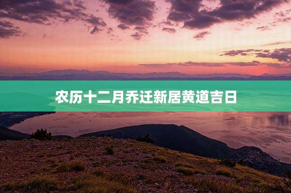 农历十二月乔迁新居黄道吉日