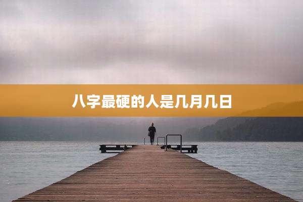 八字最硬的人是几月几日