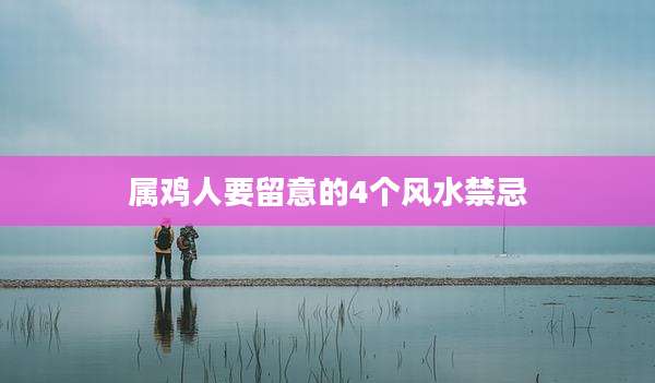 属鸡人要留意的4个风水禁忌