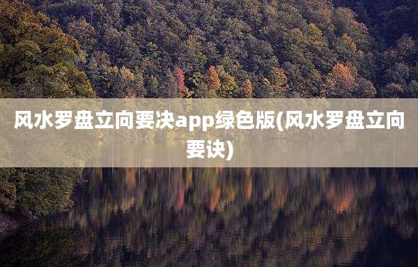 风水罗盘立向要决app绿色版(风水罗盘立向要诀)