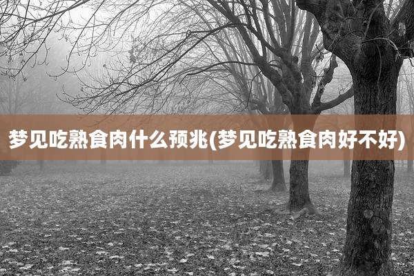 梦见吃熟食肉什么预兆(梦见吃熟食肉好不好)