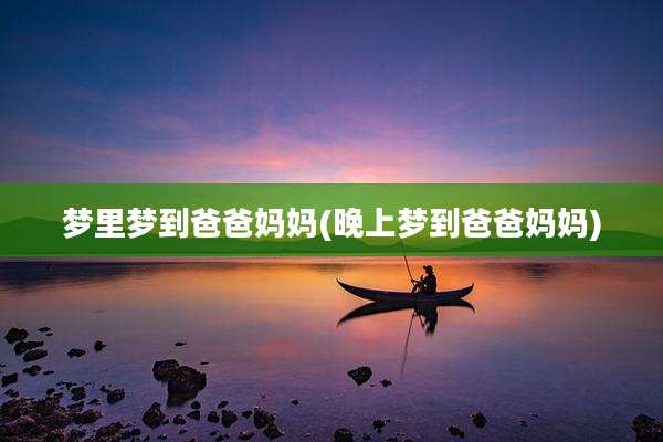 梦里梦到爸爸妈妈(晚上梦到爸爸妈妈)