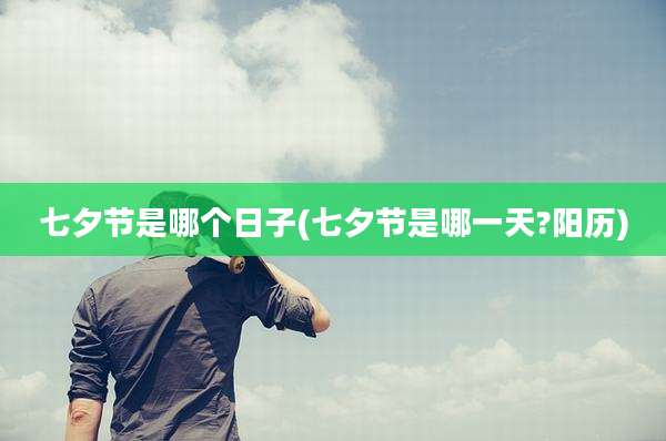 七夕节是哪个日子(七夕节是哪一天?阳历)