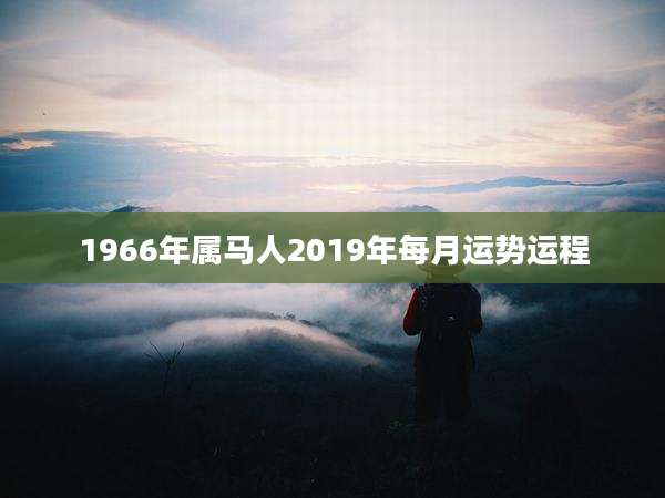 1966年属马人2019年每月运势运程