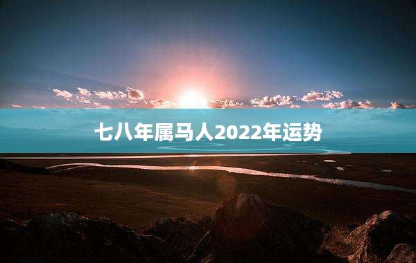 七八年属马人2022年运势