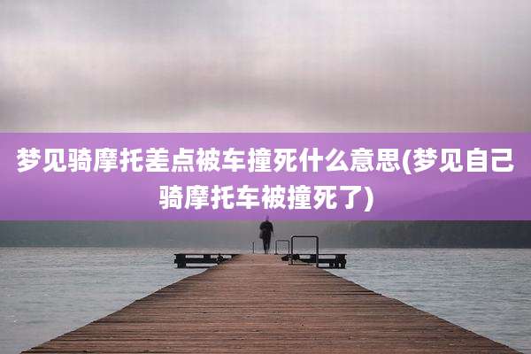 梦见骑摩托差点被车撞死什么意思(梦见自己骑摩托车被撞死了)