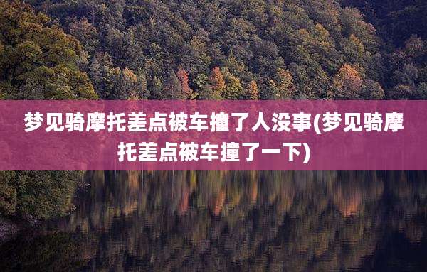 梦见骑摩托差点被车撞了人没事(梦见骑摩托差点被车撞了一下)